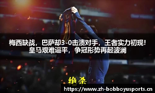 梅西缺战，巴萨却3-0击溃对手，王者实力初现!皇马艰难逼平，争冠形势再起波澜