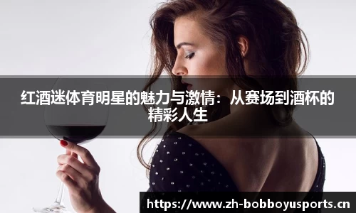 红酒迷体育明星的魅力与激情：从赛场到酒杯的精彩人生