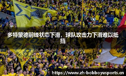 多特蒙德前锋状态下滑，球队攻击力下滑难以抵挡