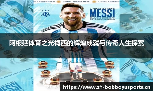 阿根廷体育之光梅西的辉煌成就与传奇人生探索