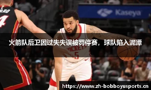 火箭队后卫因过失失误被罚停赛，球队陷入泥潭
