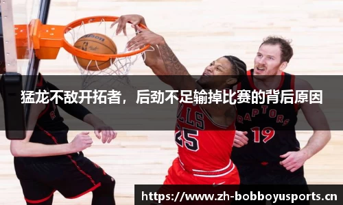 猛龙不敌开拓者，后劲不足输掉比赛的背后原因