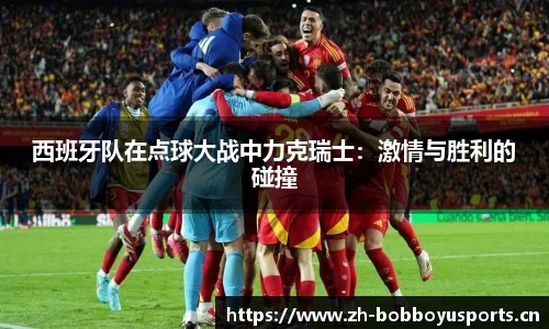 西班牙队在点球大战中力克瑞士：激情与胜利的碰撞