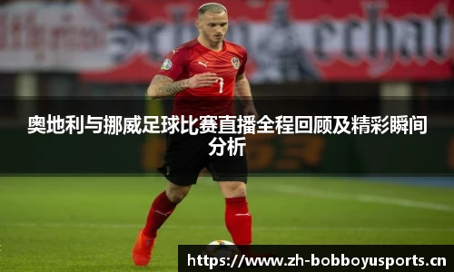 奥地利与挪威足球比赛直播全程回顾及精彩瞬间分析