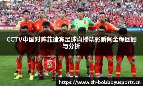 CCTV中国对阵菲律宾足球直播精彩瞬间全程回顾与分析
