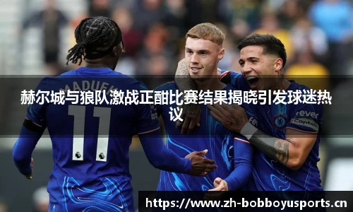 赫尔城与狼队激战正酣比赛结果揭晓引发球迷热议